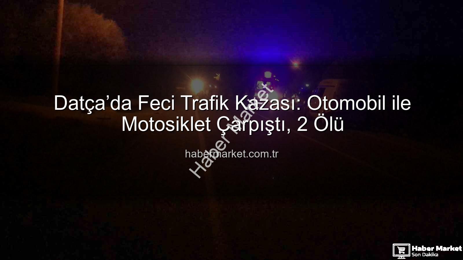 Datça trafik kazası - Datça’da Feci Trafik Kazası: Otomobil ile Motosiklet Çarpıştı, 2 Ölü
