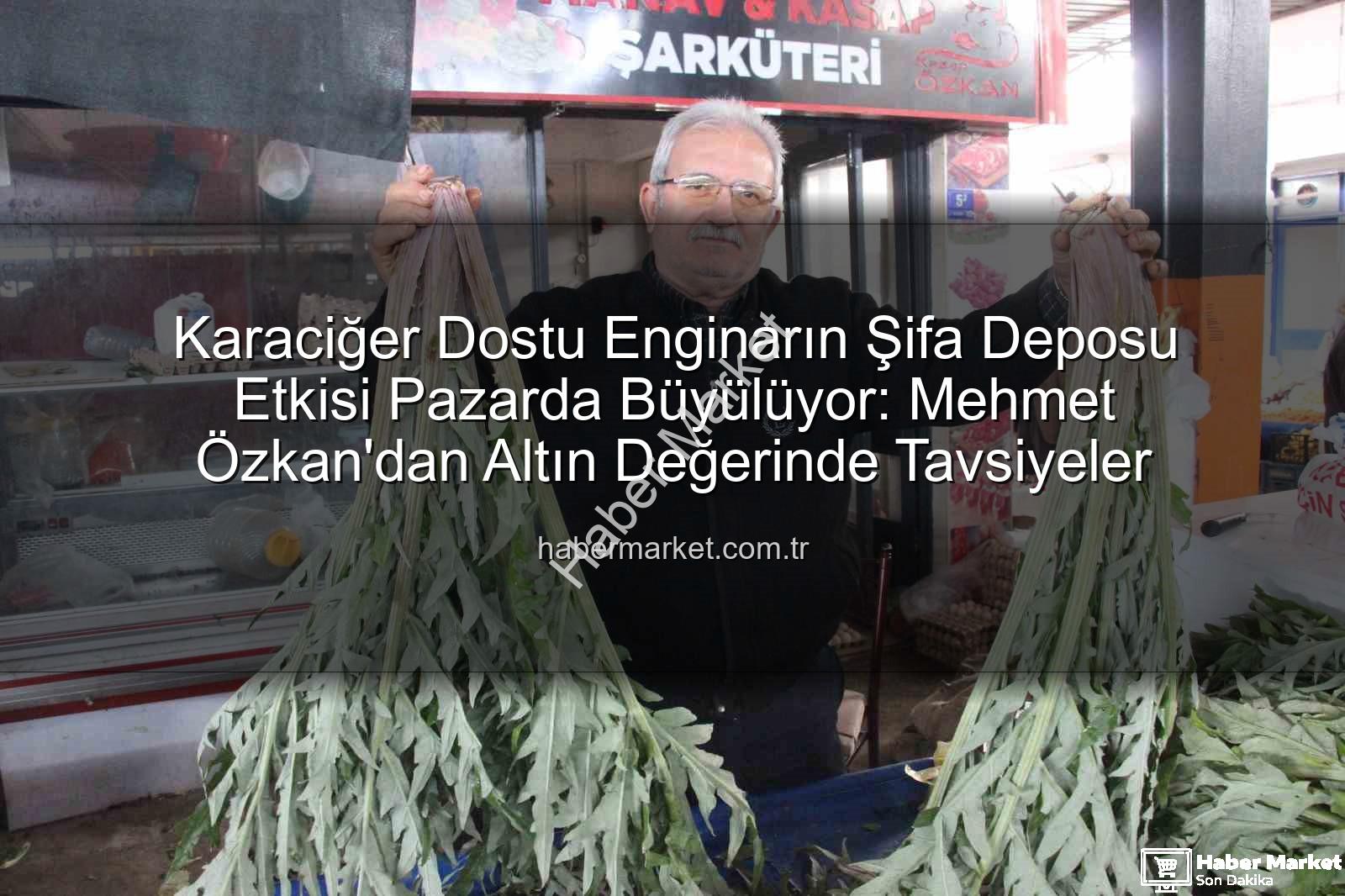 karaciğer dostu enginar - Karaciğer Dostu Enginarın Şifa Deposu Etkisi Pazarda Büyülüyor: Mehmet Özkan'dan Altın Değerinde Tavsiyeler