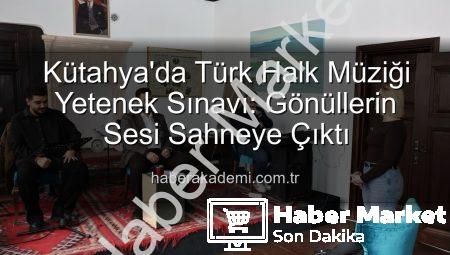 Kütahya’da Türk Halk Müziği Yetenek Sınavı Coşkusu: Yeni Sesler Keşfedildi!