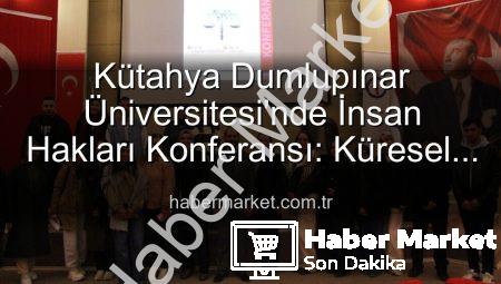 Kütahya Dumlupınar Üniversitesi’nde İnsan Hakları Konferansı: Küresel Adalet Vurgusu