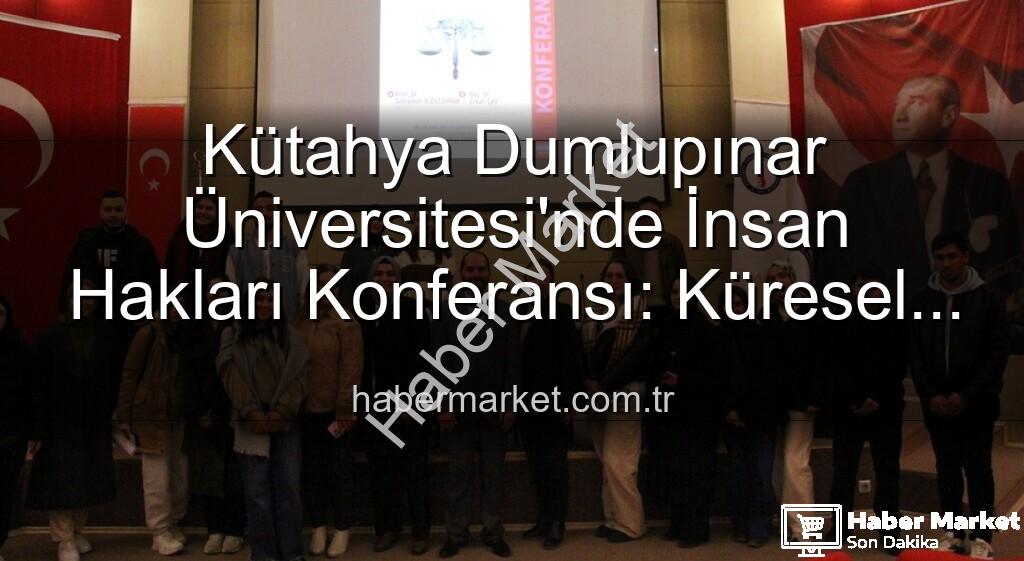 Kütahya'da İnsan Hakları Konferansı - Kütahya Dumlupınar Üniversitesi'nde İnsan Hakları Konferansı: Küresel Adalet Vurgusu