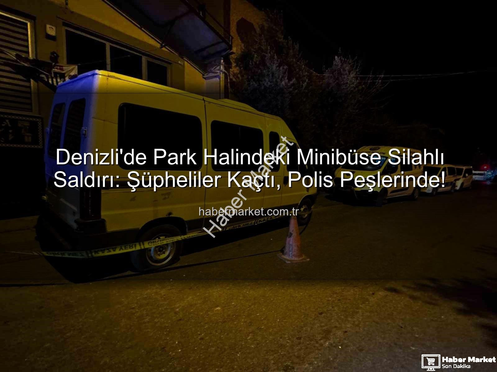 minibüse silahlı saldırı - Denizli'de Park Halindeki Minibüse Silahlı Saldırı: Şüpheliler Kaçtı, Polis Peşlerinde!