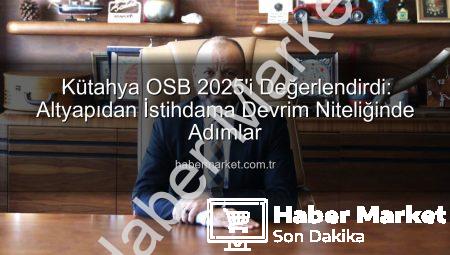 Kütahya OSB 2025’i Değerlendirdi: Altyapıdan İstihdama Devrim Niteliğinde Adımlar