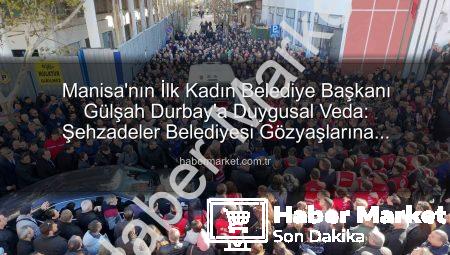 Manisa’nın İlk Kadın Belediye Başkanı Gülşah Durbay’a Duygusal Veda: Şehzadeler Belediyesi Gözyaşlarına Boğuldu