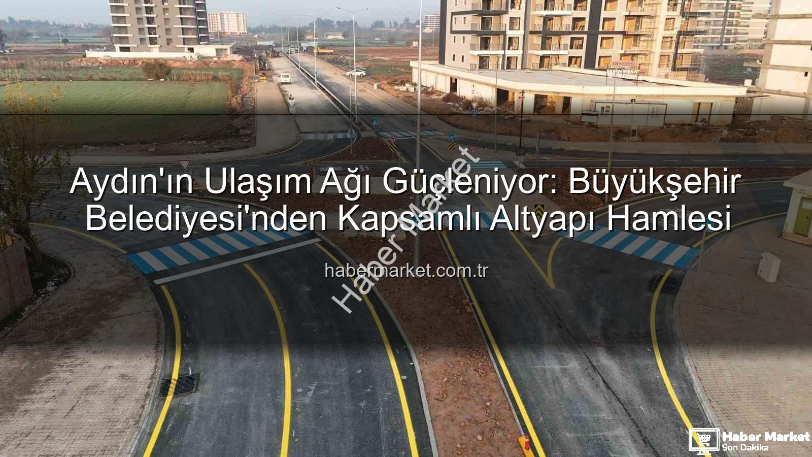 Aydın ulaşım altyapısı - Aydın'ın Ulaşım Ağı Güçleniyor: Büyükşehir Belediyesi'nden Kapsamlı Altyapı Hamlesi