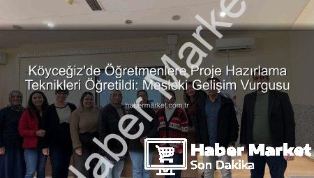Köyceğiz’de Öğretmenlere Proje Hazırlama Teknikleri Öğretildi: Mesleki Gelişim Vurgusu
