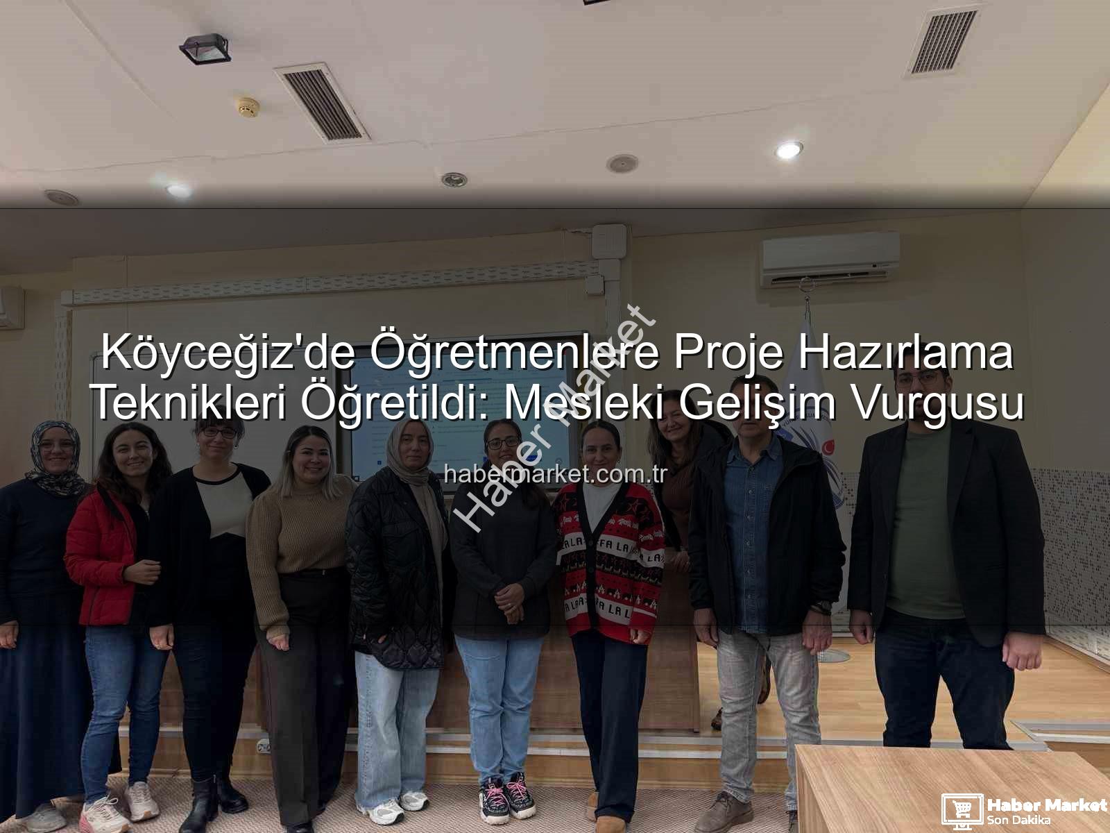 proje hazırlama - Köyceğiz'de Öğretmenlere Proje Hazırlama Teknikleri Öğretildi: Mesleki Gelişim Vurgusu