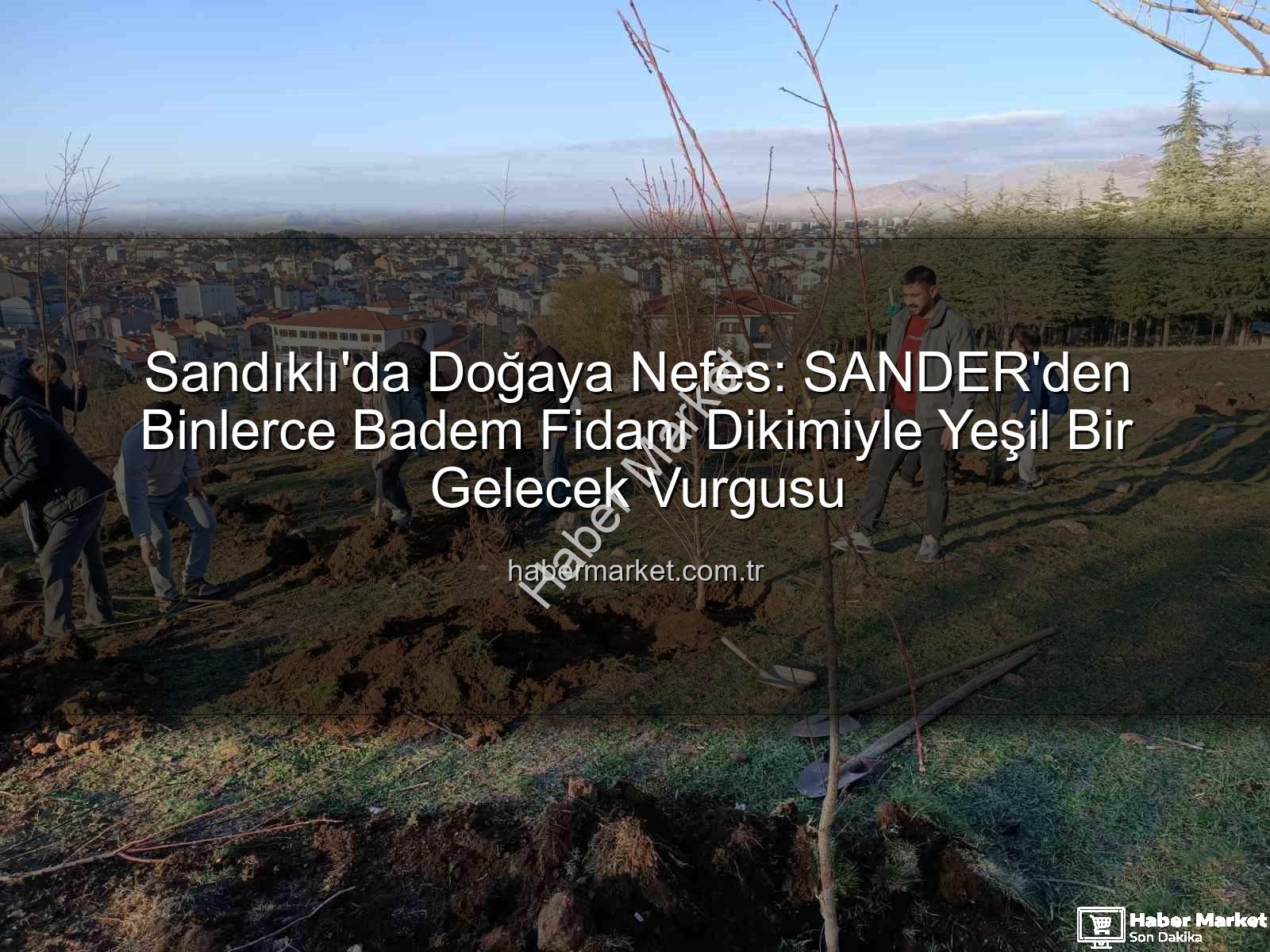 badem fidanı dikimi - Sandıklı'da Doğaya Nefes: SANDER'den Binlerce Badem Fidanı Dikimiyle Yeşil Bir Gelecek Vurgusu