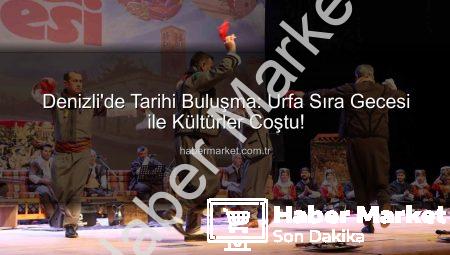 Denizli’de Tarihi Buluşma: Urfa Sıra Gecesi ile Kültürler Coştu!