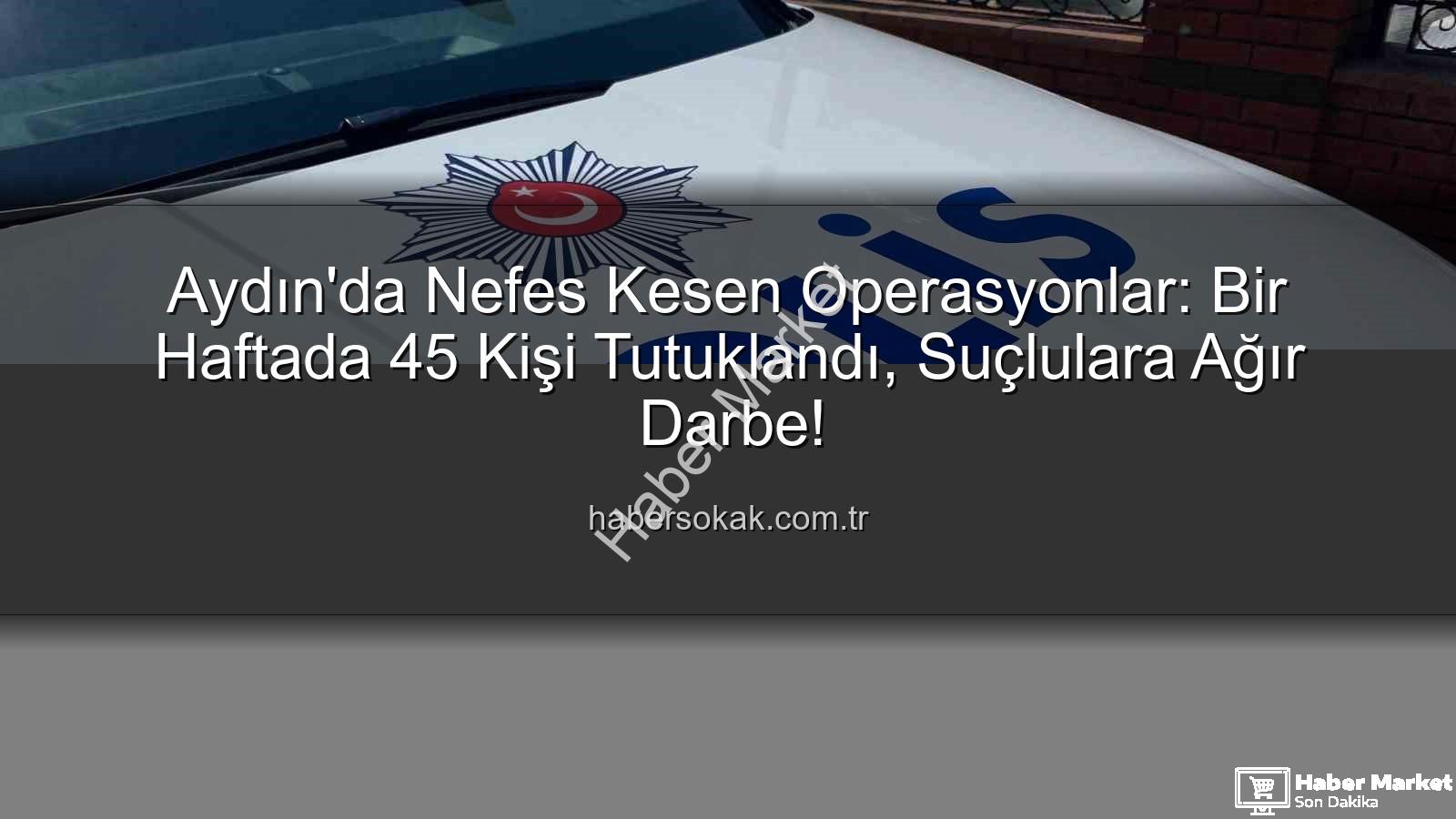 Aydın'da tutuklananlar - Aydın'da Güvenlik Taraması: Bir Haftada 45 Kişi Tutuklandı, Suçlara Karşı Sert Darbe!