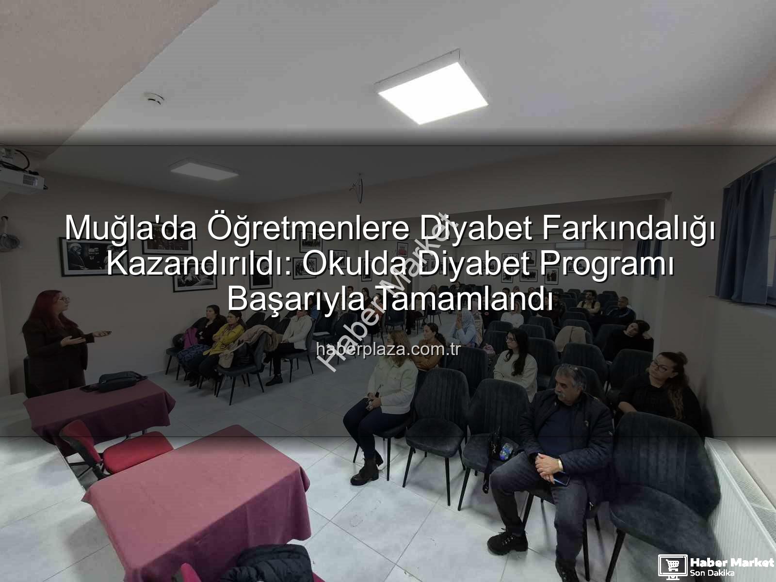 diyabet farkındalığı eğitimi - Muğla'da Öğretmenlere Diyabet Farkındalığı Eğitimiyle Okullar Güvenli Hale Geliyor: Çocuklar İçin Kritik Adımlar Atıldı