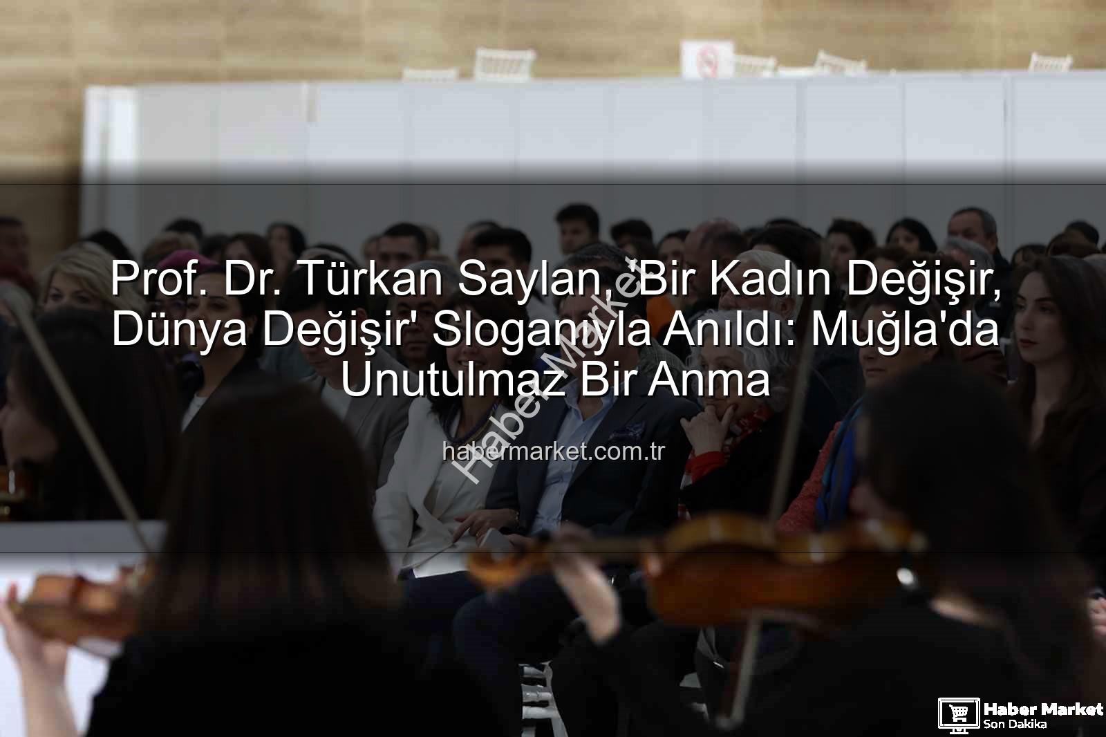 Türkan Saylan anıldı - Prof. Dr. Türkan Saylan, 'Bir Kadın Değişir, Dünya Değişir' Sloganıyla Anıldı: Muğla'da Unutulmaz Bir Anma