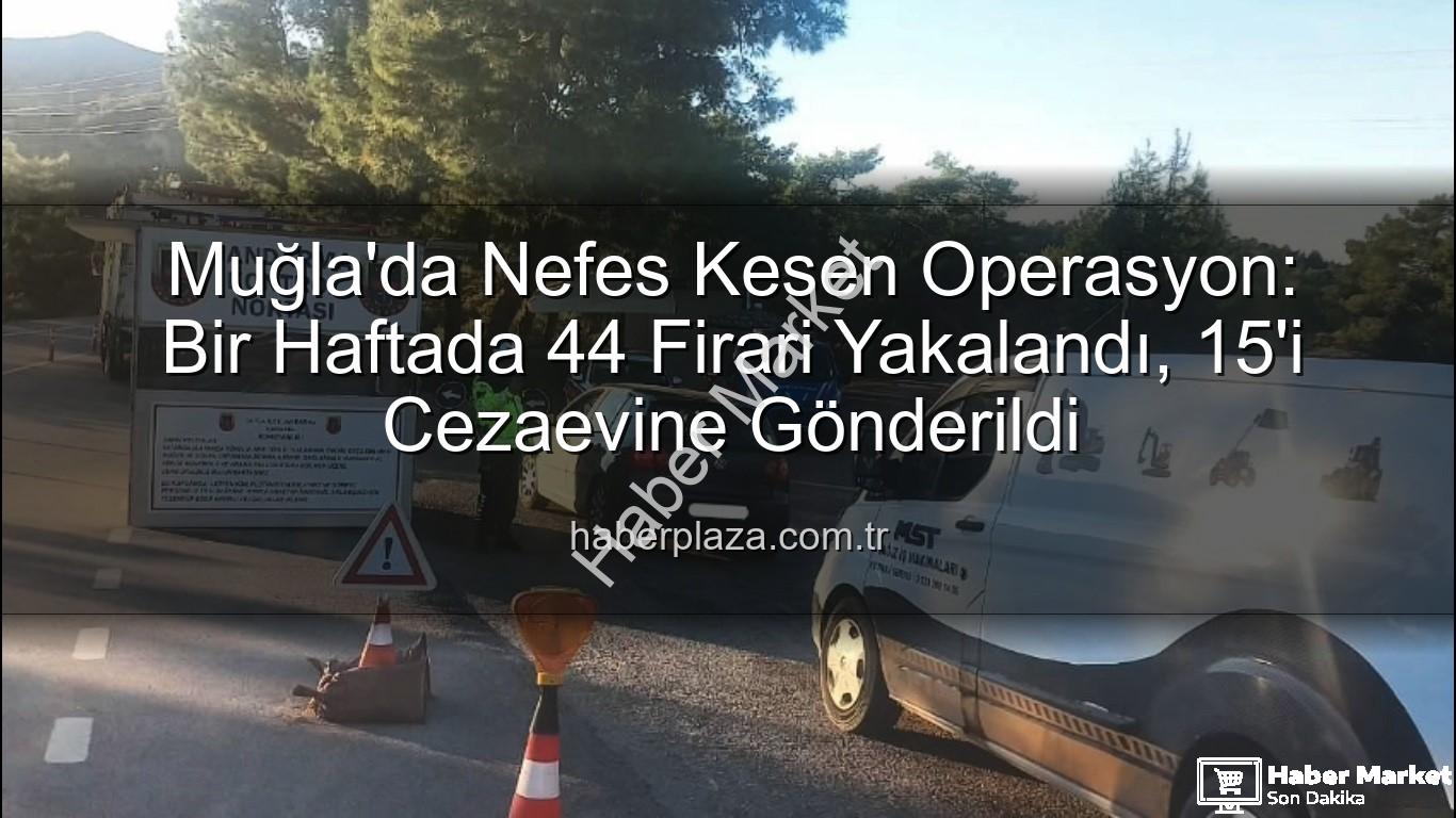 Muğla aranan şahıs - Muğla'da Nefes Kesen Operasyon: Bir Haftada 44 Aranan Şahıs Yakalandı, 15'i Tutuklandı