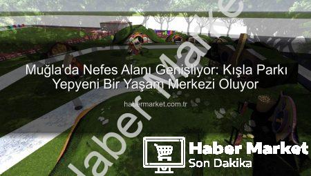 Muğla’da Nefes Alanı Genişliyor: Kışla Parkı Yepyeni Bir Yaşam Merkezi Oluyor