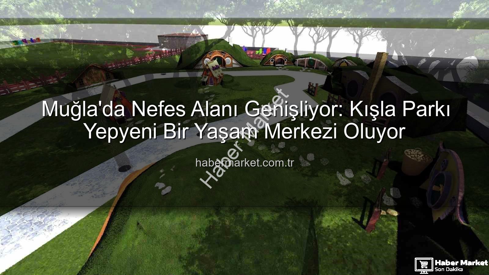 Kışla Parkı - Muğla'da Nefes Alanı Genişliyor: Kışla Parkı Yepyeni Bir Yaşam Merkezi Oluyor