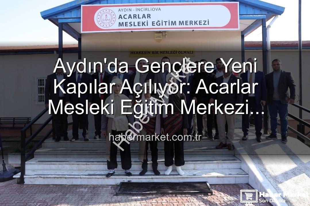 Acarlar Mesleki Eğitim Merkezi - Aydın'da Gençlere Yeni Kapılar Açılıyor: Acarlar Mesleki Eğitim Merkezi Faaliyete Başladı