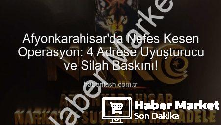 Afyonkarahisar’da Nefes Kesen Operasyon: 4 Adrese Uyuşturucu ve Silah Baskını!
