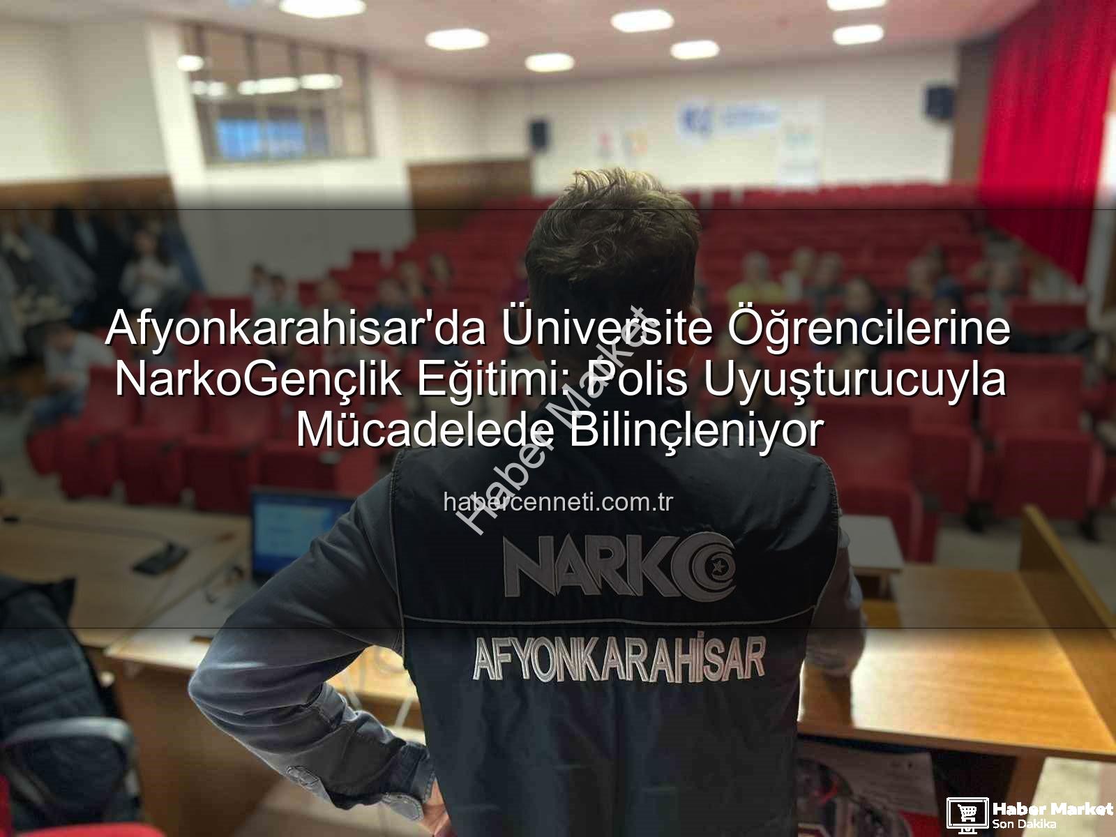 uyuşturucuyla mücadele eğitimi - Afyonkarahisar'da Üniversite Gençliğine Uyuşturucuyla Mücadele Bilgilendirmesi: NarkoGençlik Eğitimiyle Geleceğe Umut