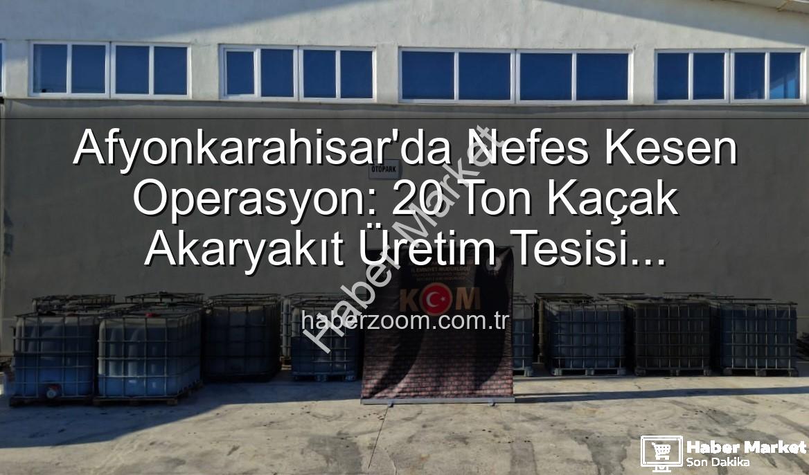 Afyonkarahisar'da Nefes Kesen Operasyon: 20 Ton Kaçak Akaryakıt Teknolojiyle Ele Geçirildi!