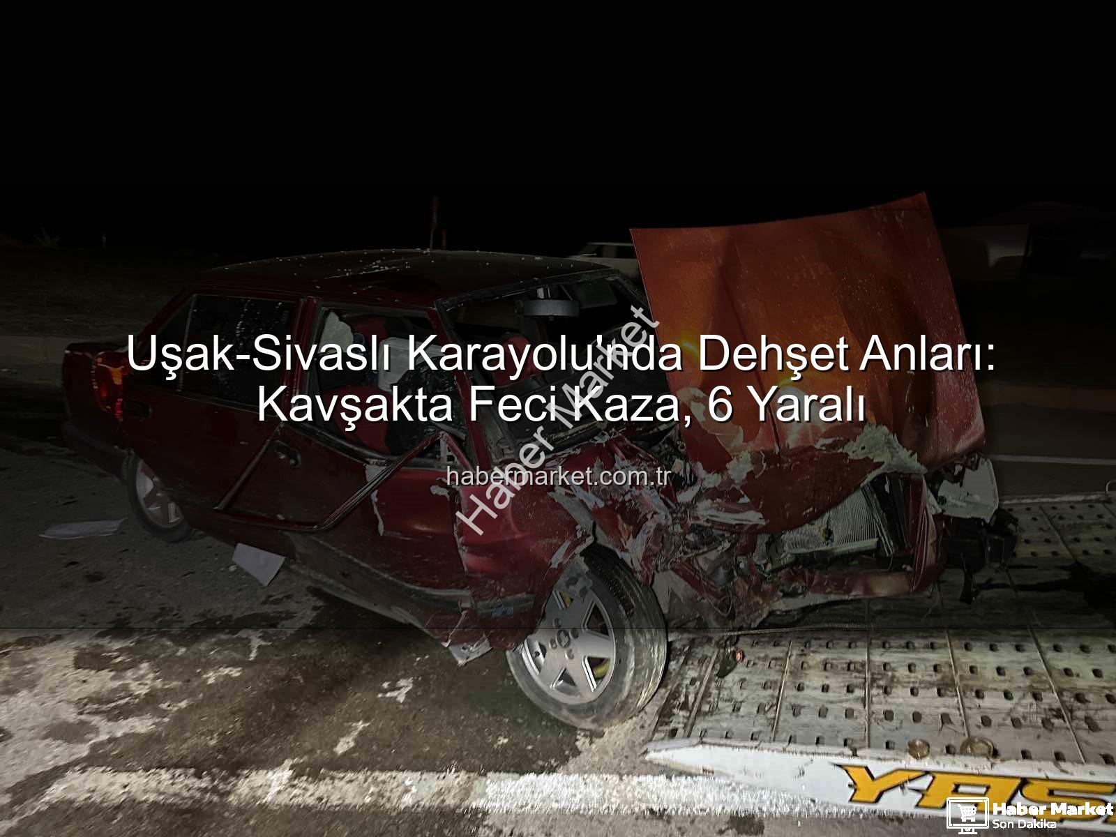 Uşak trafik kazası - Uşak-Sivaslı Karayolu'nda Dehşet Anları: Kavşakta Feci Kaza, 6 Yaralı