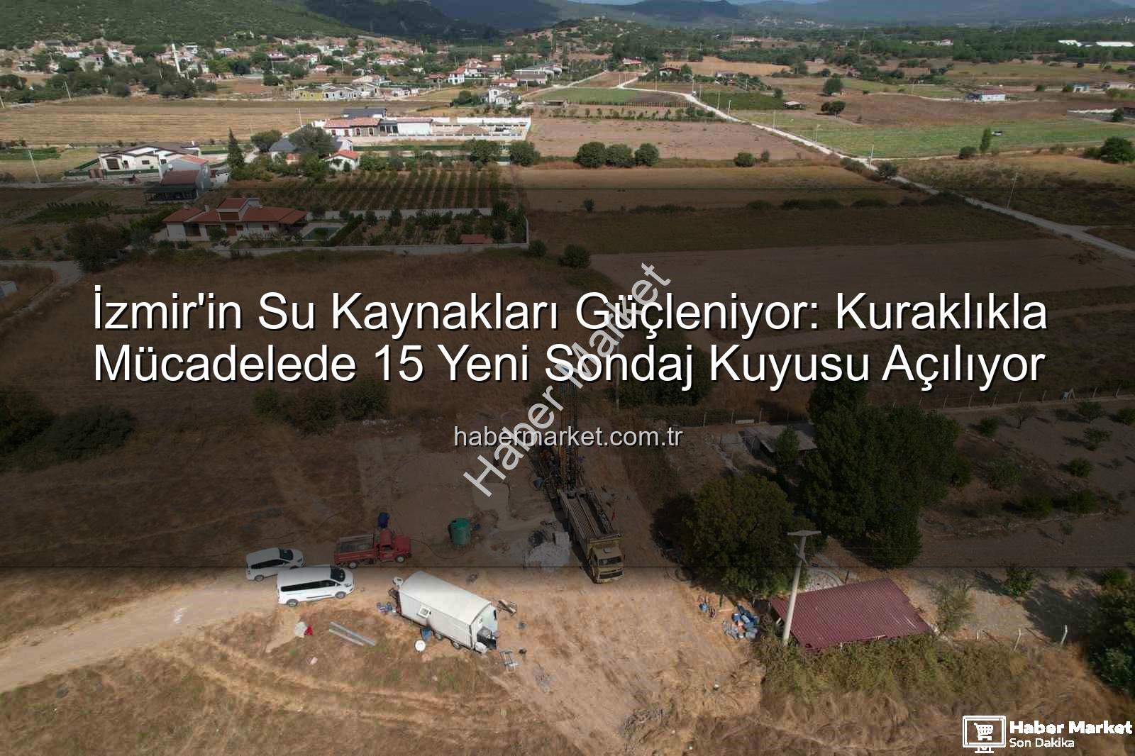 İzmir su kuyusu - İzmir'in Su Kaynakları Güçleniyor: Kuraklıkla Mücadelede 15 Yeni Sondaj Kuyusu Açılıyor