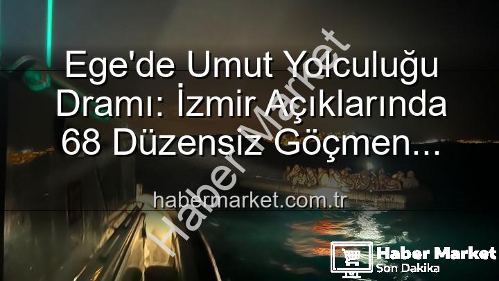 düzensiz göçmen - Ege'de Umut Yolculuğu Dramı: İzmir Açıklarında 68 Düzensiz Göçmen Kurtarıldı
