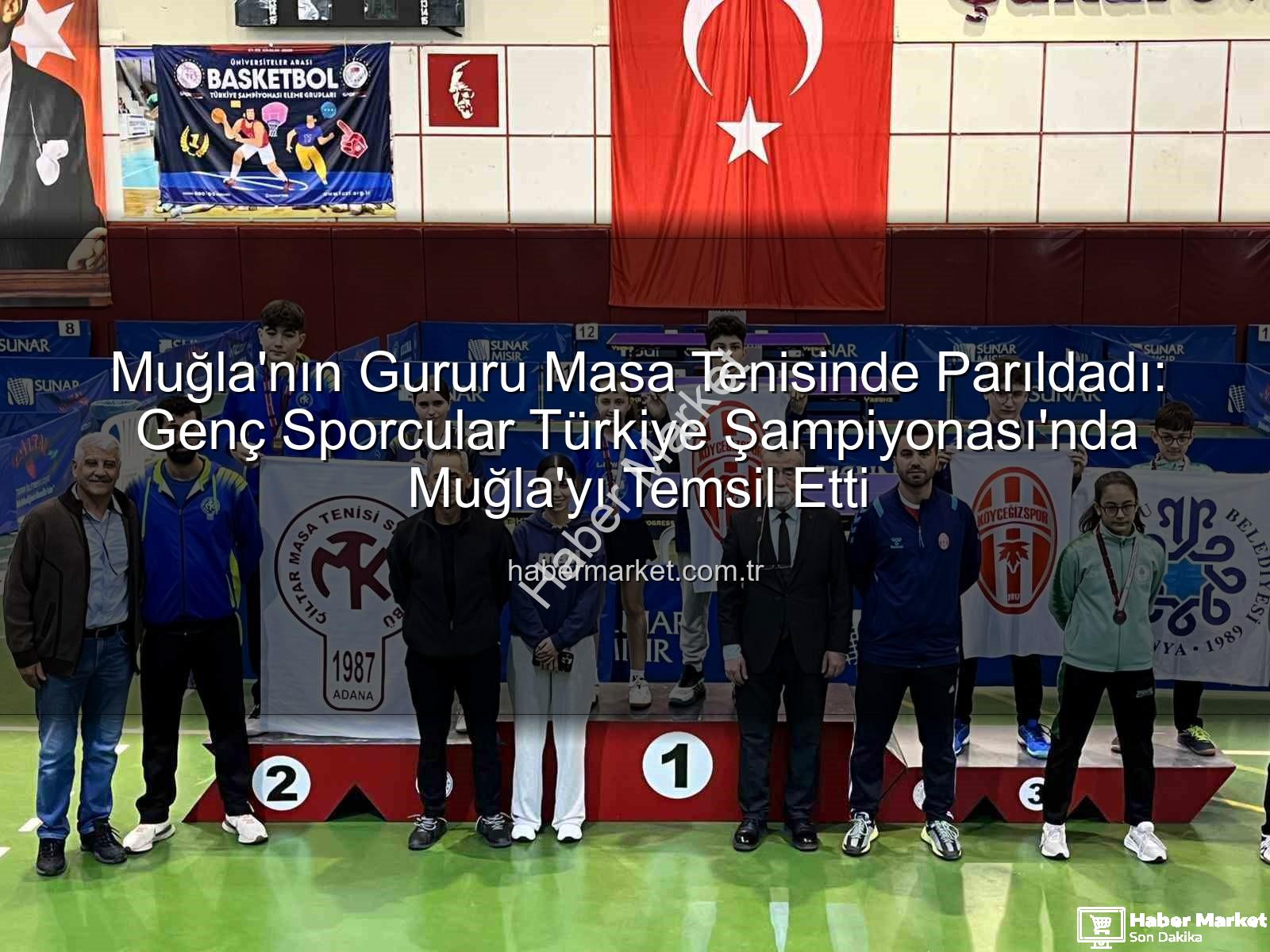 Muğla masa tenisi - Muğla'nın Gururu Masa Tenisinde Parıldadı: Genç Sporcular Türkiye Şampiyonası'nda Muğla'yı Temsil Etti