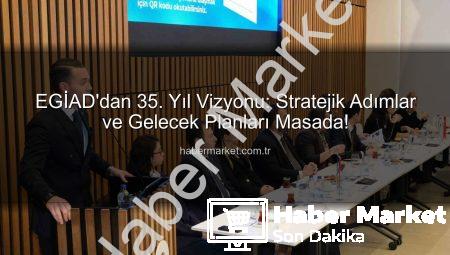 EGİAD’dan 35. Yıl Vizyonu: Stratejik Adımlar ve Gelecek Planları Masada!