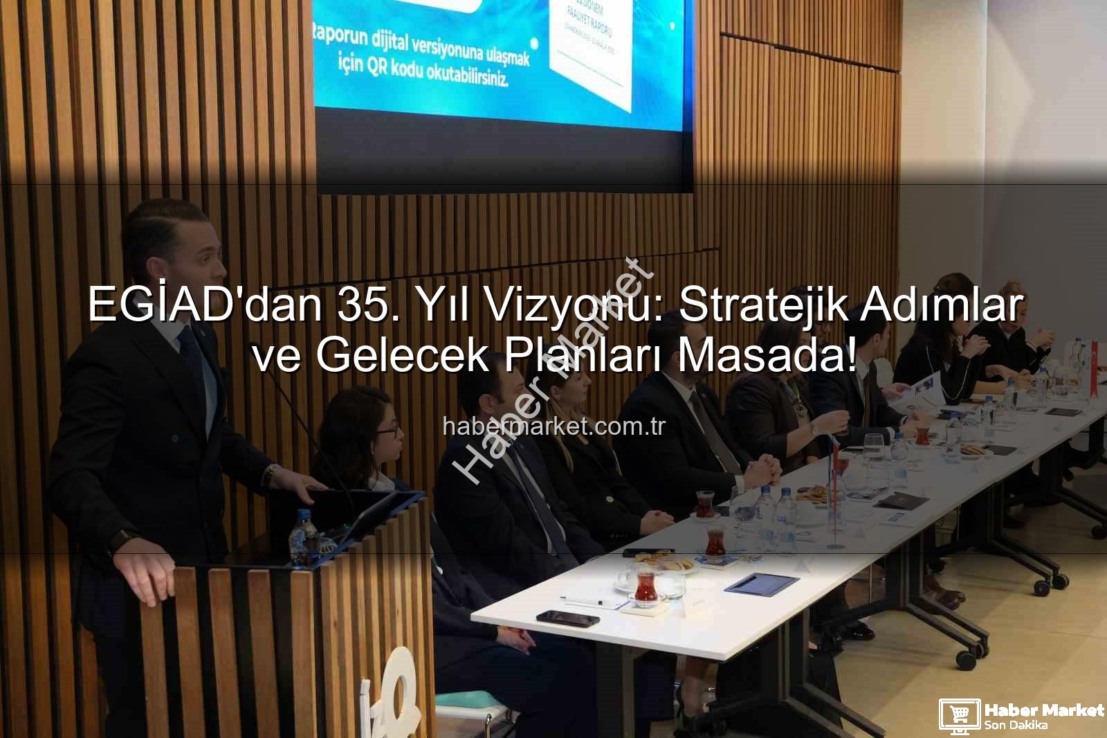 EGİAD 35. yıl - EGİAD'dan 35. Yıl Vizyonu: Stratejik Adımlar ve Gelecek Planları Masada!