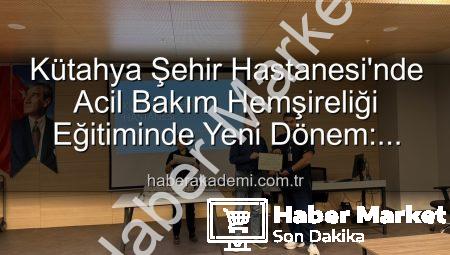 Kütahya Şehir Hastanesi’nden Önemli Adım: Acil Bakım Hemşireliği Eğitimleri Tamamlandı!