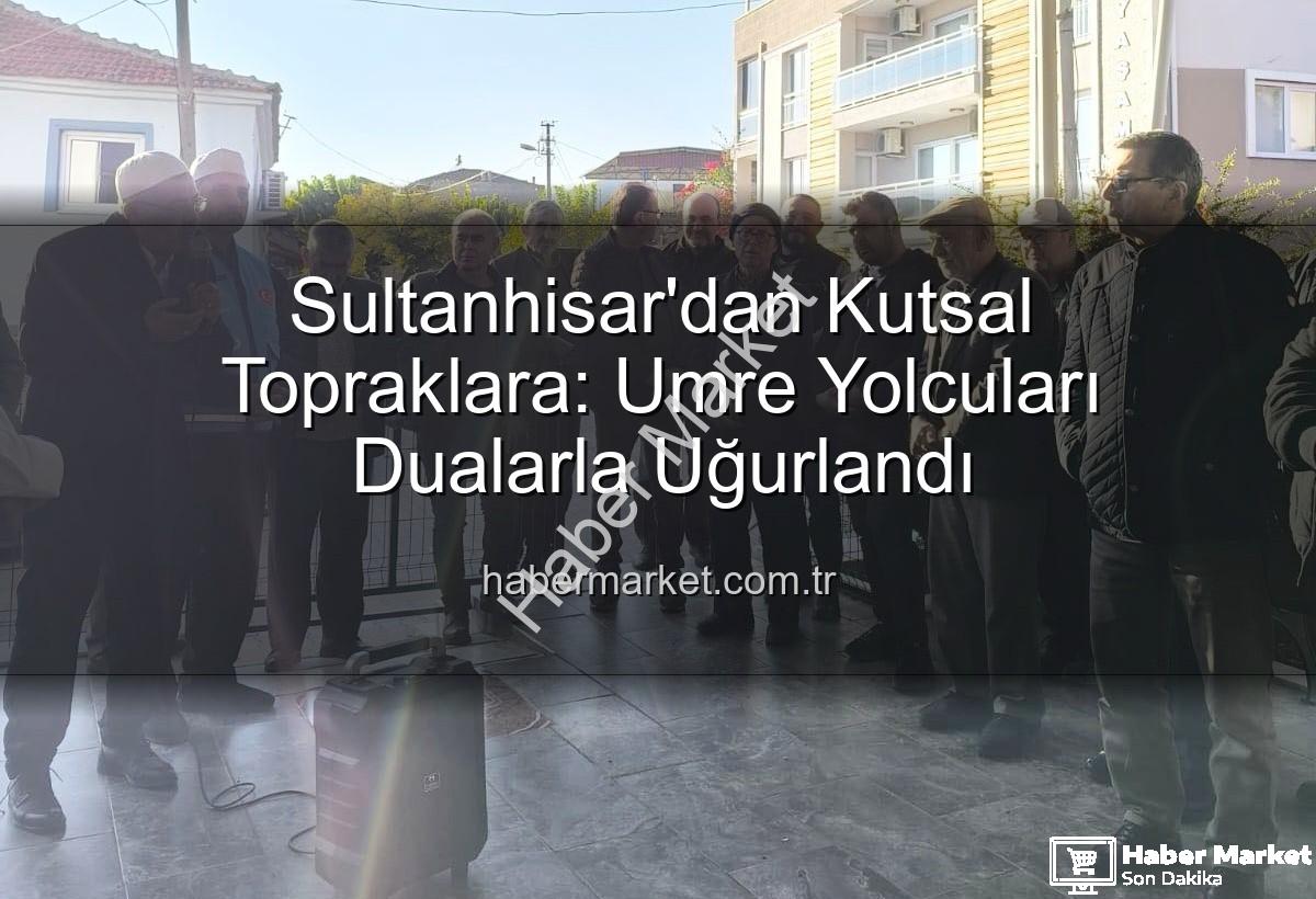 umre yolcuları - Sultanhisar'dan Kutsal Topraklara: Umre Yolcuları Dualarla Uğurlandı