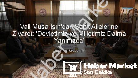 Vali Musa Işın’dan Şehit Ailelerine Ziyaret: ‘Devletimiz ve Milletimiz Daima Yanınızda’