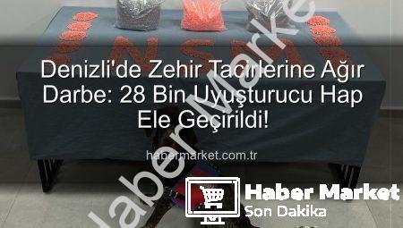Denizli’de Zehir Tacirlerine Ağır Darbe: 28 Bin Uyuşturucu Hap Ele Geçirildi!