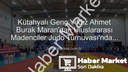 Kütahyalı Genç Yıldız Ahmet Burak Maran’dan Uluslararası Madenciler Judo Turnuvası’nda Bronz Madalya Sevinci!