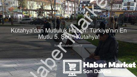 Kütahya’dan Mutluluk Haberi: Türkiye’nin En Mutlu 5. Şehri Kütahya!