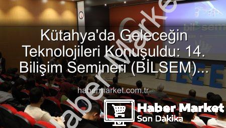 Kütahya’da Geleceğin Teknolojileri Konuşuldu: 14. Bilişim Semineri (BİLSEM) Tamamlandı