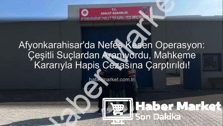 Afyonkarahisar’da Nefes Kesen Operasyon: Çeşitli Suçlardan Aranıyordu, Mahkeme Kararıyla Hapis Cezasına Çarptırıldı!