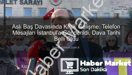 Aslı Baş Davasında Kritik Gelişme: Telefon Mesajları İstanbul’a Gönderildi, Dava Tarihi Belli Oldu