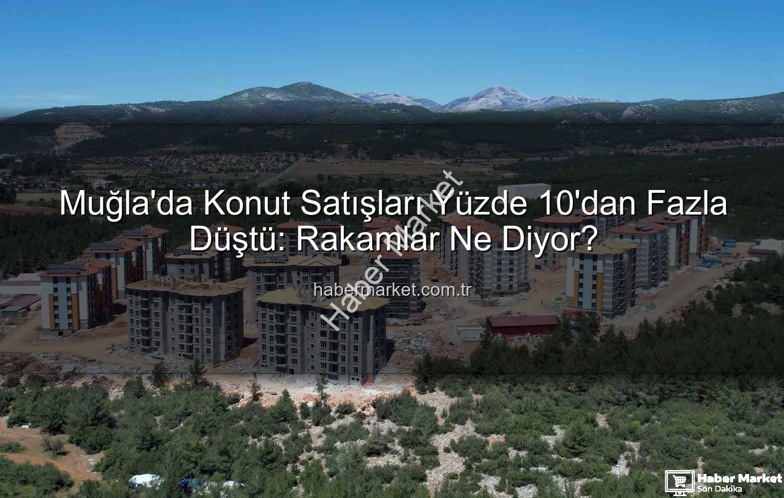 Muğla konut satışları - Muğla'da Konut Satışları Yüzde 10'dan Fazla Düştü: Rakamlar Ne Diyor?