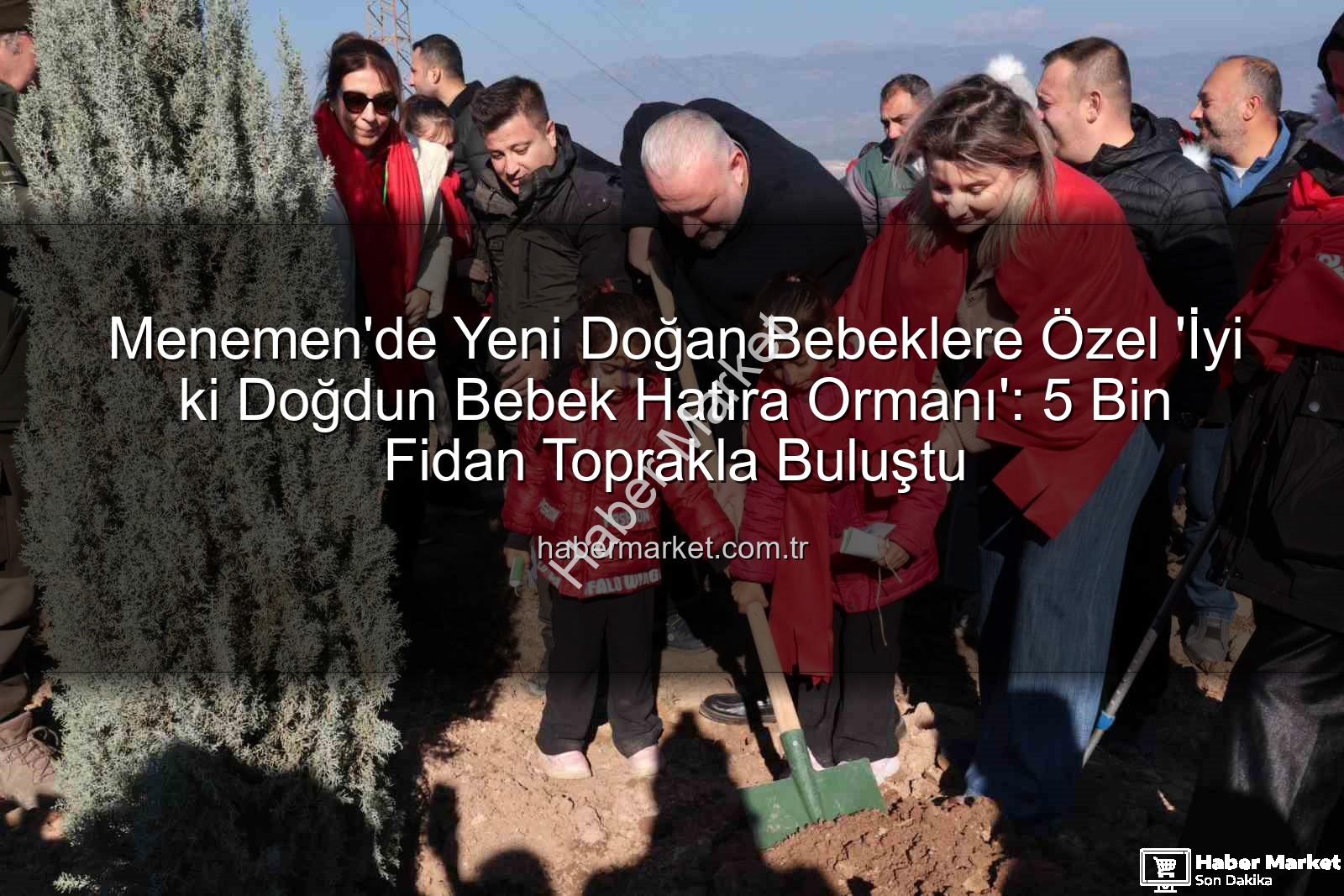 iyi ki doğdun bebek - Menemen'de Yeni Doğan Bebeklere Özel 'İyi ki Doğdun Bebek Hatıra Ormanı': 5 Bin Fidan Toprakla Buluştu