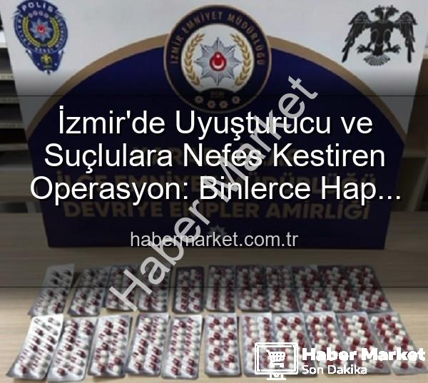 İzmir uyuşturucu operasyonu - İzmir'de Uyuşturucu ve Suçlulara Nefes Kestiren Operasyon: Binlerce Hap Ele Geçirildi, 329 Aranan Şahıs Yakalandı