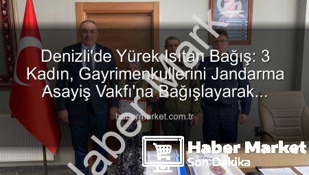Denizli’de Yürek Isıtan Bağış: 3 Kadın, Gayrimenkullerini Jandarma Asayiş Vakfı’na Bağışlayarak Vatanseverliklerini Gösterdi