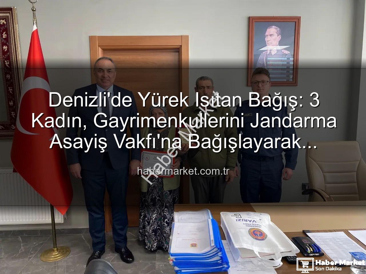 gayrimenkul bağışı - Denizli'de Yürek Isıtan Bağış: 3 Kadın, Gayrimenkullerini Jandarma Asayiş Vakfı'na Bağışlayarak Vatanseverliklerini Gösterdi