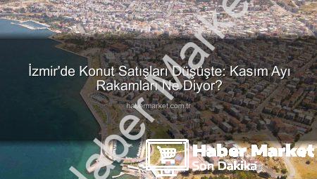 İzmir’de Konut Satışları Düşüşte: Kasım Ayı Rakamları Ne Diyor?