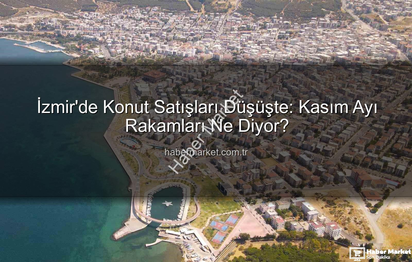 İzmir konut satışları - İzmir'de Konut Satışları Düşüşte: Kasım Ayı Rakamları Ne Diyor?