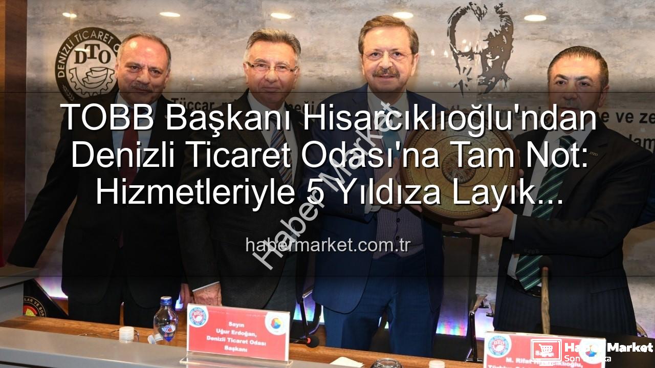 Denizli Ticaret Odası - TOBB Başkanı Hisarcıklıoğlu'ndan Denizli Ticaret Odası'na Tam Not: Hizmetleriyle 5 Yıldıza Layık Görüldü!