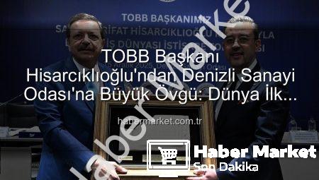TOBB Başkanı Hisarcıklıoğlu’ndan Denizli Sanayi Odası’na Büyük Övgü: Dünya İlk Üç Oda Arasında!