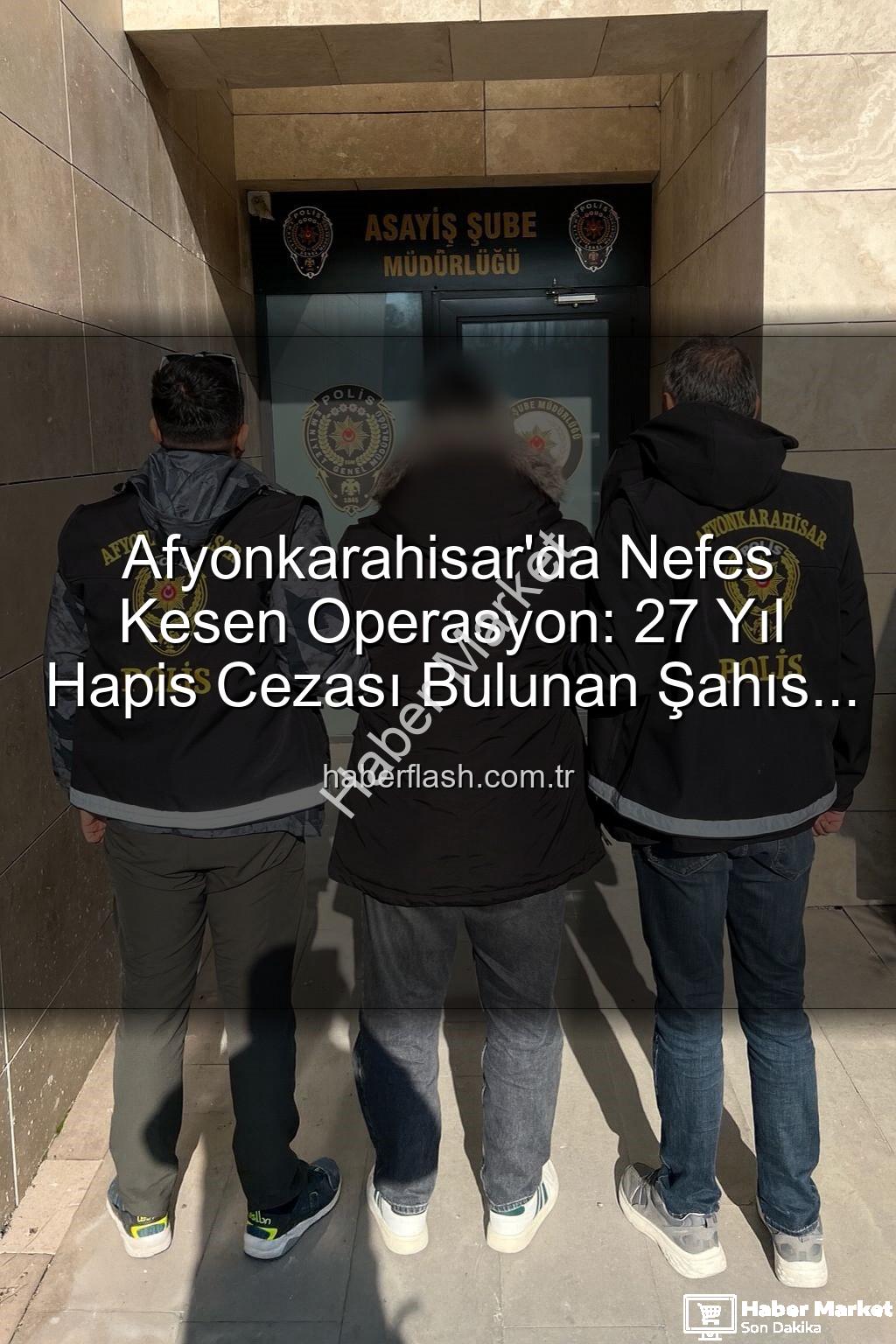 hapis cezası - Afyonkarahisar'da Nefes Kesen Operasyon: 27 Yıl Hapis Cezasıyla Aranan Şahıs Yakalandı!