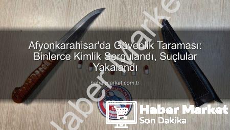 Afyonkarahisar’da Güvenlik Taraması: Binlerce Kimlik Sorgulandı, Suçlular Yakalandı