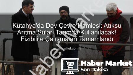 Kütahya’da Dev Çevre Hamlesi: Atıksu Arıtma Suları Tarımda Kullanılacak! Fizibilite Çalışmaları Tamamlandı
